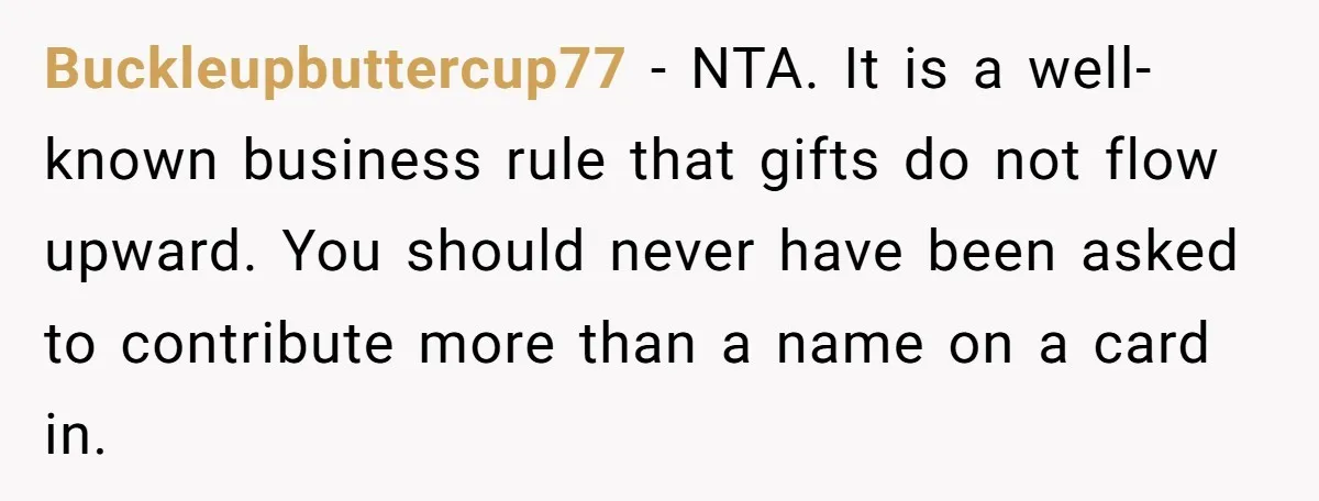 Buckleupbuttercup77 − NTA. It is a well-known business rule that gifts do not flow upward. You should never have been asked to contribute more than a name on a card...