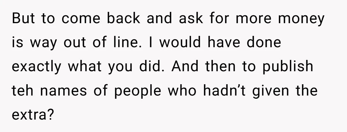 But to come back and ask for more money is way out of line. I would have done exactly what you did. And then to publish teh names of people...