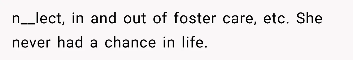 n__lect, in and out of foster care, etc. She never had a chance in life.