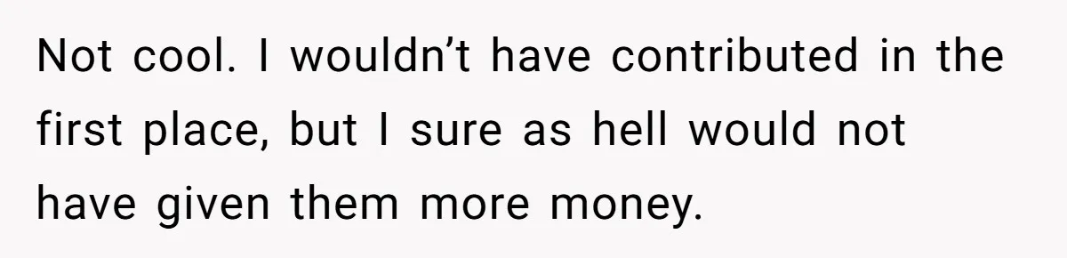 Not cool. I wouldn’t have contributed in the first place, but I sure as hell would not have given them more money.