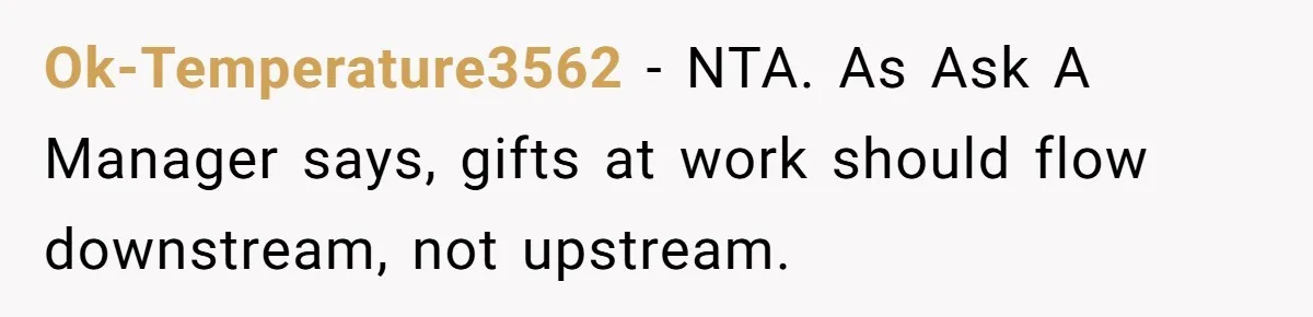 Ok-Temperature3562 − NTA. As Ask A Manager says, gifts at work should flow downstream, not upstream.