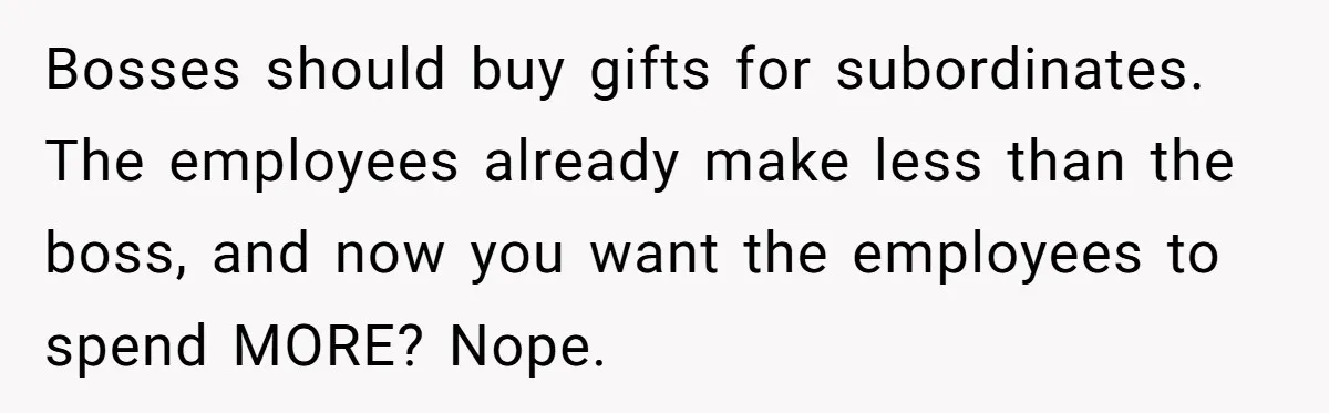 Bosses should buy gifts for subordinates. The employees already make less than the boss, and now you want the employees to spend MORE? Nope.