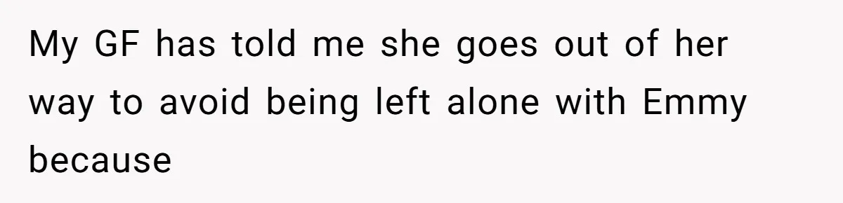 My GF has told me she goes out of her way to avoid being left alone with Emmy because