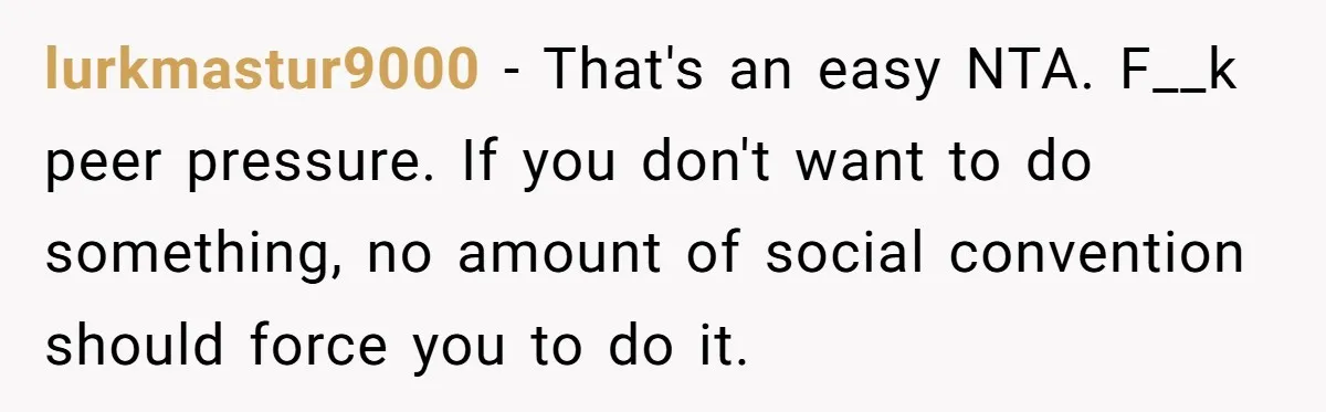 lurkmastur9000 − That's an easy NTA. F__k peer pressure. If you don't want to do something, no amount of social convention should force you to do it.