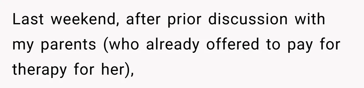 Last weekend, after prior discussion with my parents (who already offered to pay for therapy for her),