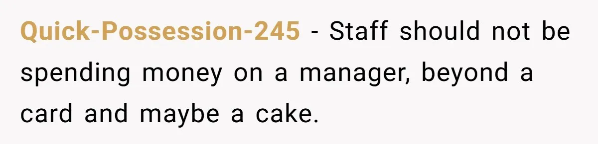 Quick-Possession-245 − Staff should not be spending money on a manager, beyond a card and maybe a cake.