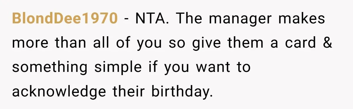 BlondDee1970 − NTA. The manager makes more than all of you so give them a card & something simple if you want to acknowledge their birthday.