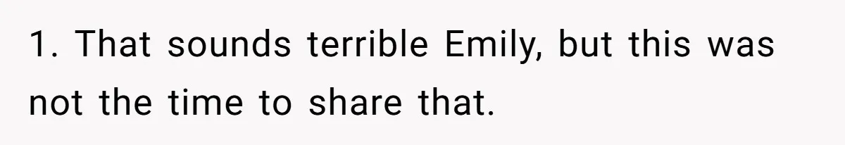 1. That sounds terrible Emily, but this was not the time to share that.