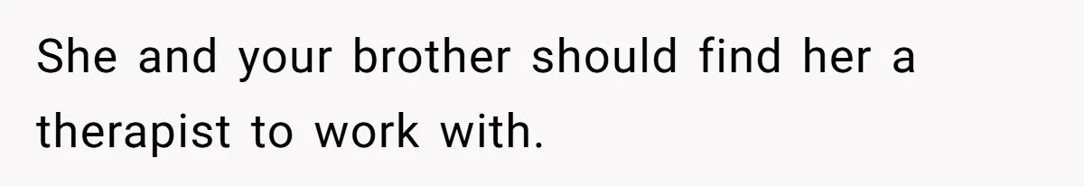 She and your brother should find her a therapist to work with.