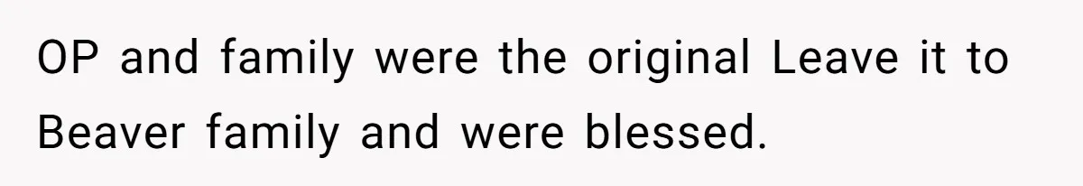 OP and family were the original Leave it to Beaver family and were blessed.