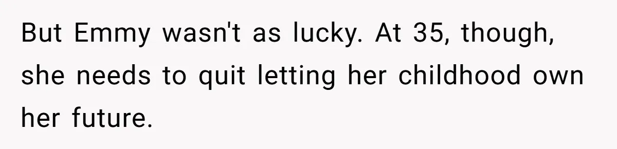 But Emmy wasn't as lucky. At 35, though, she needs to quit letting her childhood own her future.