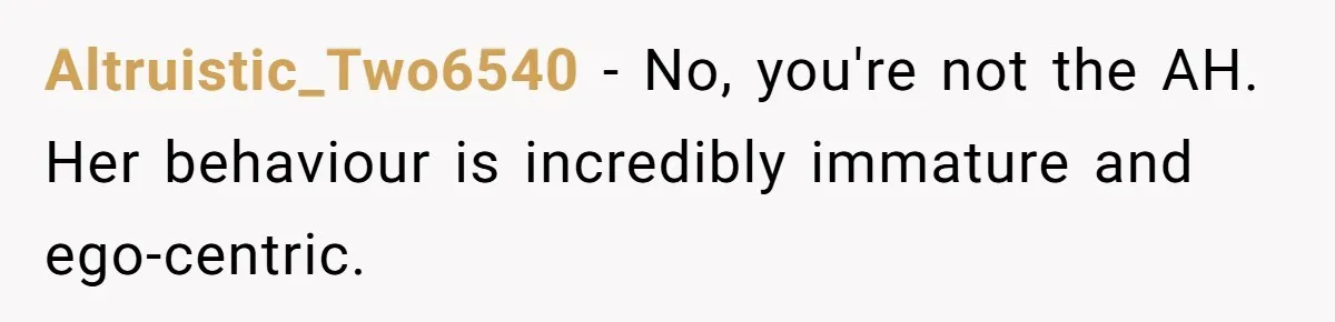 Altruistic_Two6540 − No, you're not the AH. Her behaviour is incredibly immature and ego-centric.