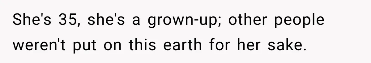 She's 35, she's a grown-up; other people weren't put on this earth for her sake.