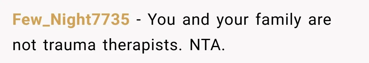 Few_Night7735 − You and your family are not trauma therapists. NTA.