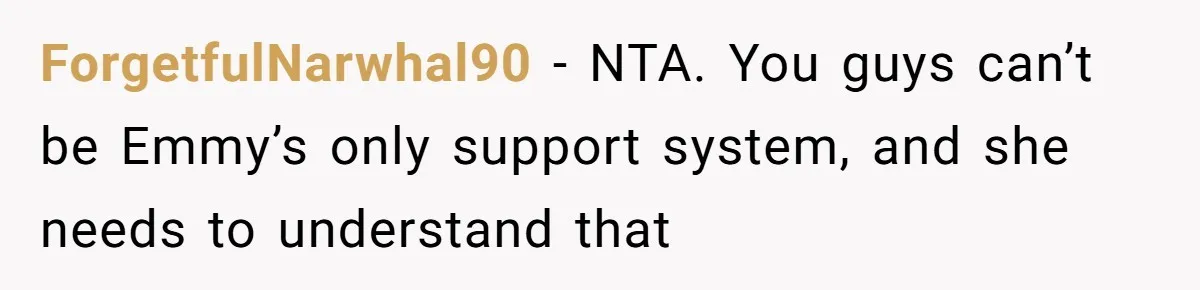 ForgetfulNarwhal90 − NTA. You guys can’t be Emmy’s only support system, and she needs to understand that