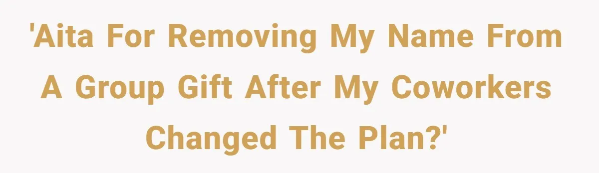 'AITA for removing my name from a group gift after my coworkers changed the plan?'