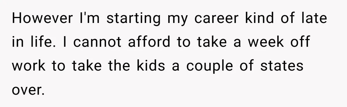 However I'm starting my career kind of late in life. I cannot afford to take a week off work to take the kids a couple of states over.