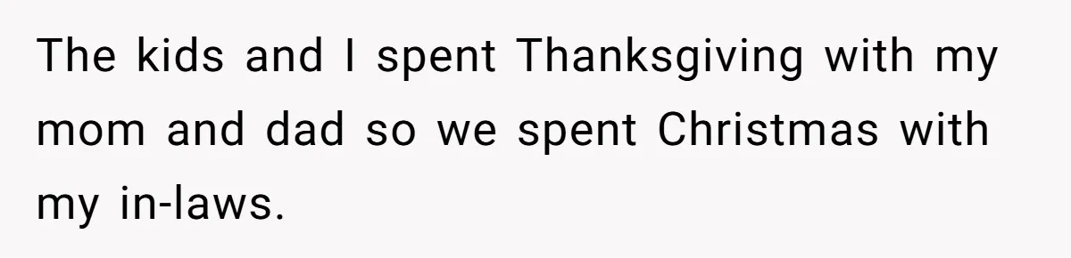 The kids and I spent Thanksgiving with my mom and dad so we spent Christmas with my in-laws.