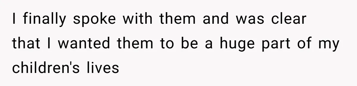 I finally spoke with them and was clear that I wanted them to be a huge part of my children's lives