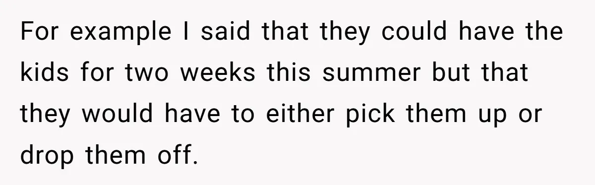 For example I said that they could have the kids for two weeks this summer but that they would have to either pick them up or drop them off.