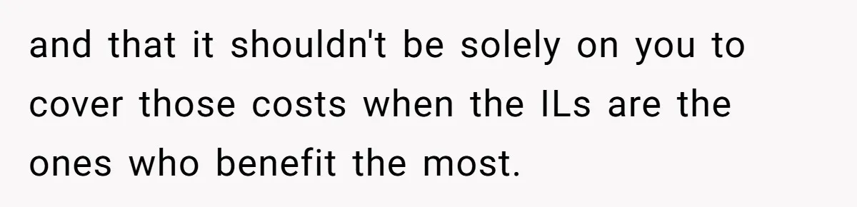 and that it shouldn't be solely on you to cover those costs when the ILs are the ones who benefit the most.