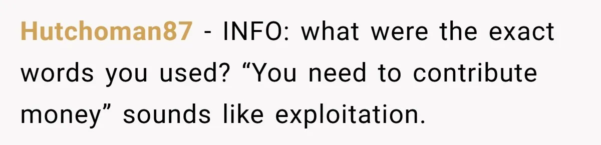 Hutchoman87 − INFO: what were the exact words you used? “You need to contribute money” sounds like exploitation.
