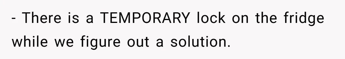 - There is a TEMPORARY lock on the fridge while we figure out a solution.
