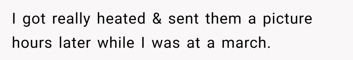 I got really heated & sent them a picture hours later while I was at a march.