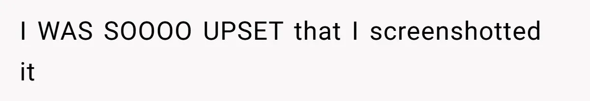 I WAS SOOOO UPSET that I screenshotted it