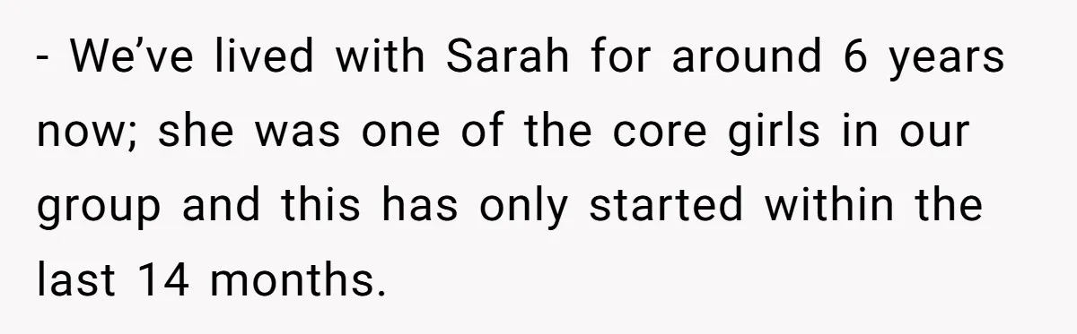 - We’ve lived with Sarah for around 6 years now; she was one of the core girls in our group and this has only started within the last 14 months.