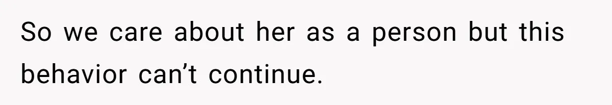 So we care about her as a person but this behavior can’t continue.