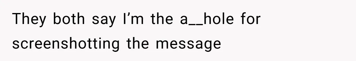 They both say I’m the a__hole for screenshotting the message