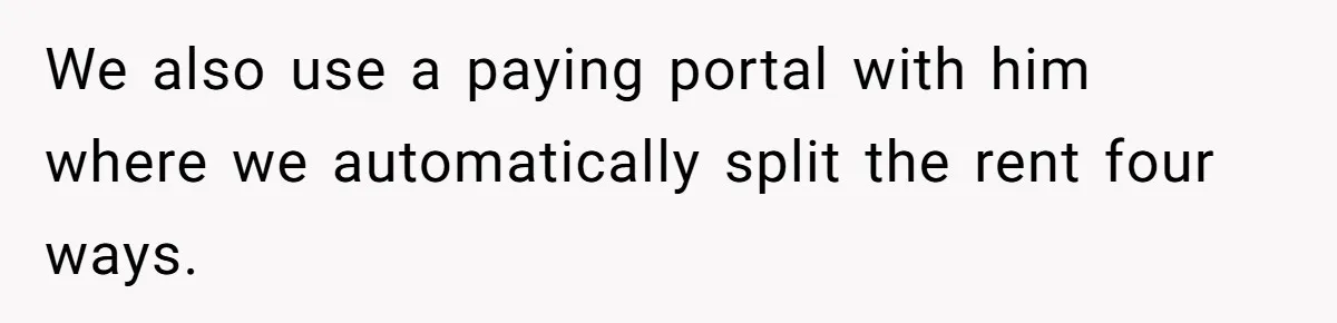 We also use a paying portal with him where we automatically split the rent four ways.