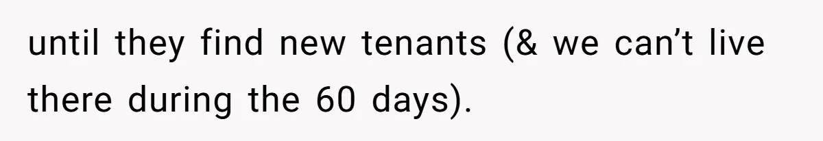 until they find new tenants (& we can’t live there during the 60 days).