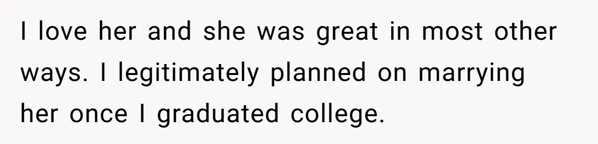 I love her and she was great in most other ways. I legitimately planned on marrying her once I graduated college.