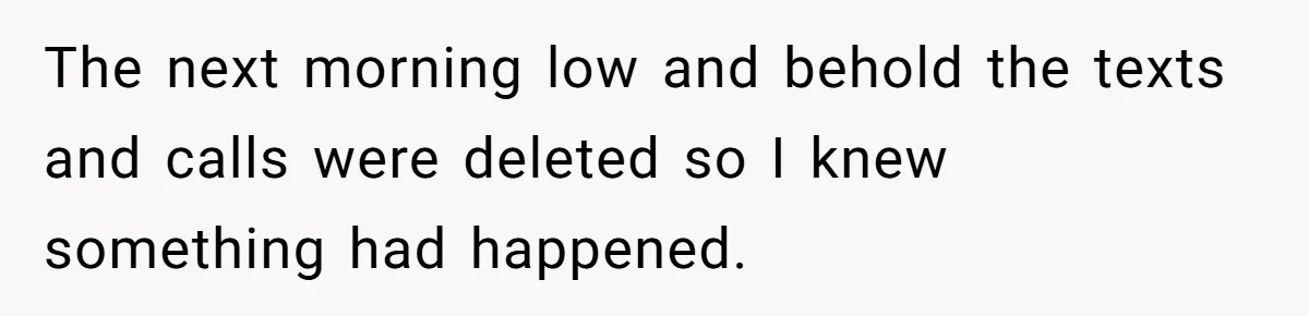 The next morning low and behold the texts and calls were deleted so I knew something had happened.
