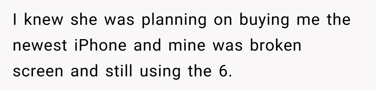 I knew she was planning on buying me the newest iPhone and mine was broken screen and still using the 6.