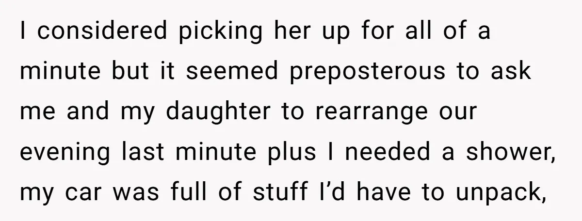 I considered picking her up for all of a minute but it seemed preposterous to ask me and my daughter to rearrange our evening last minute plus I needed a...
