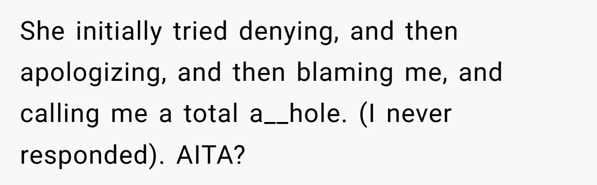 She initially tried denying, and then apologizing, and then blaming me, and calling me a total a__hole. (I never responded). AITA?