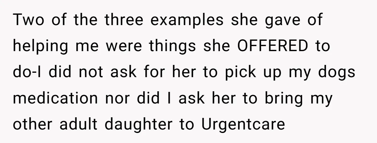 Two of the three examples she gave of helping me were things she OFFERED to do-I did not ask for her to pick up my dogs medication nor did I...