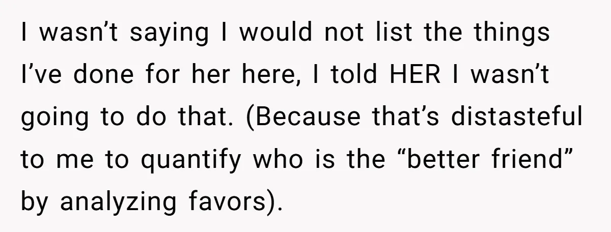 I wasn’t saying I would not list the things I’ve done for her here, I told HER I wasn’t going to do that. (Because that’s distasteful to me to quantify...