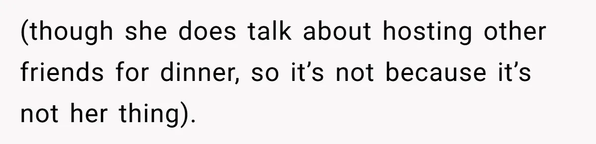 (though she does talk about hosting other friends for dinner, so it’s not because it’s not her thing).