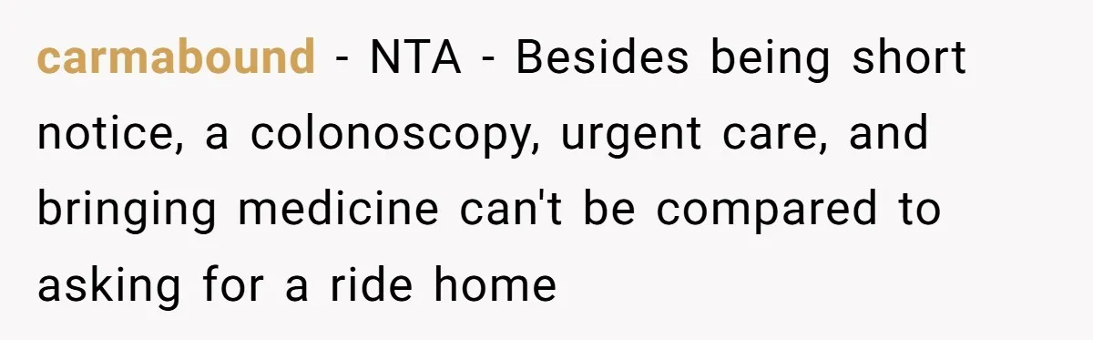 carmabound − NTA - Besides being short notice, a colonoscopy, urgent care, and bringing medicine can't be compared to asking for a ride home