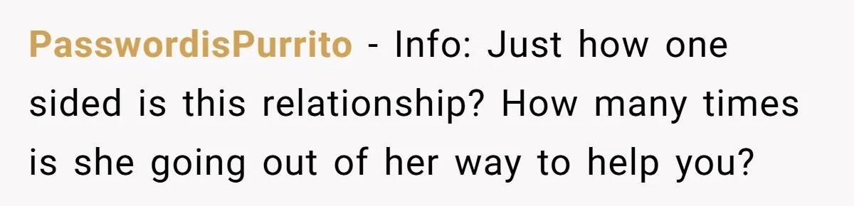 PasswordisPurrito − Info: Just how one sided is this relationship? How many times is she going out of her way to help you?