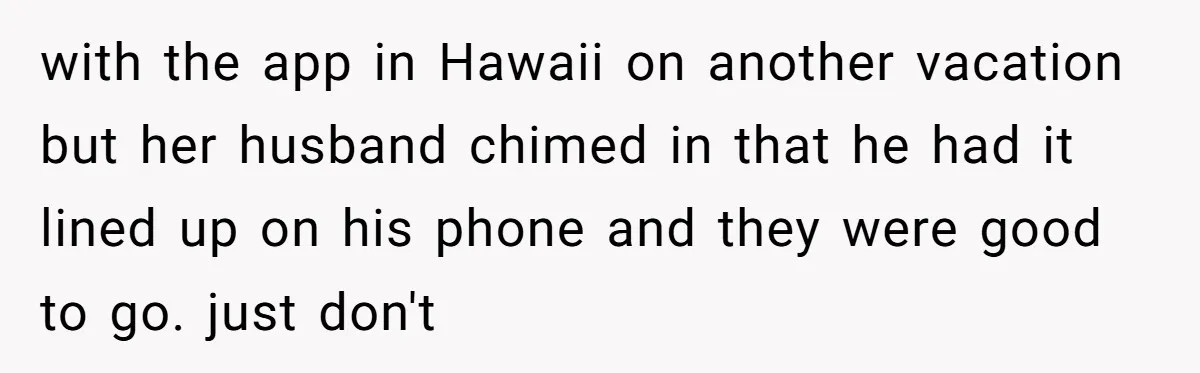with the app in Hawaii on another vacation but her husband chimed in that he had it lined up on his phone and they were good to go. just don't