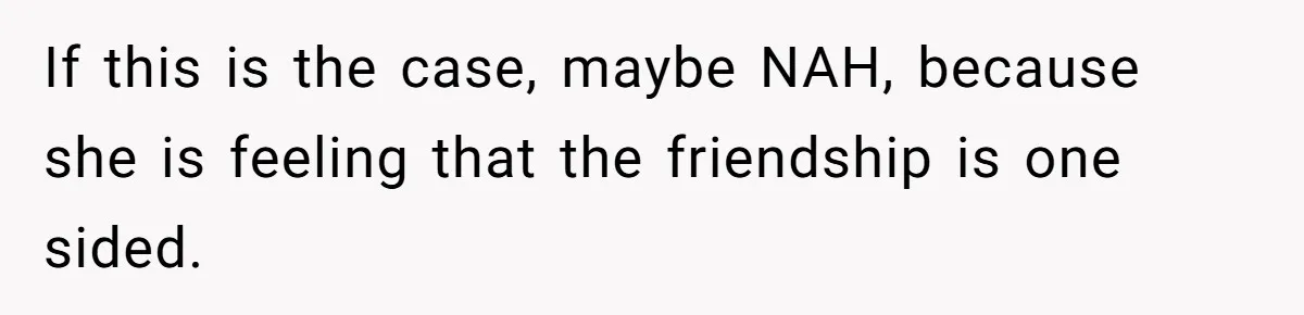 If this is the case, maybe NAH, because she is feeling that the friendship is one sided.