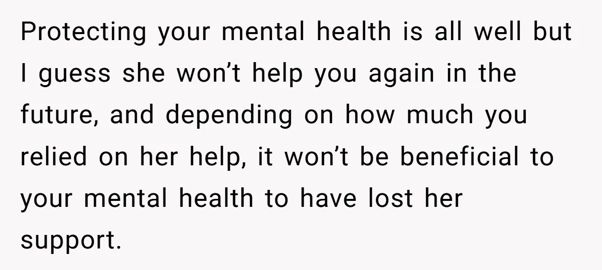 Protecting your mental health is all well but I guess she won’t help you again in the future, and depending on how much you relied on her help, it won’t...