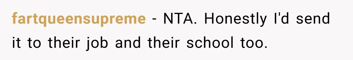 fartqueensupreme − NTA. Honestly I'd send it to their job and their school too.