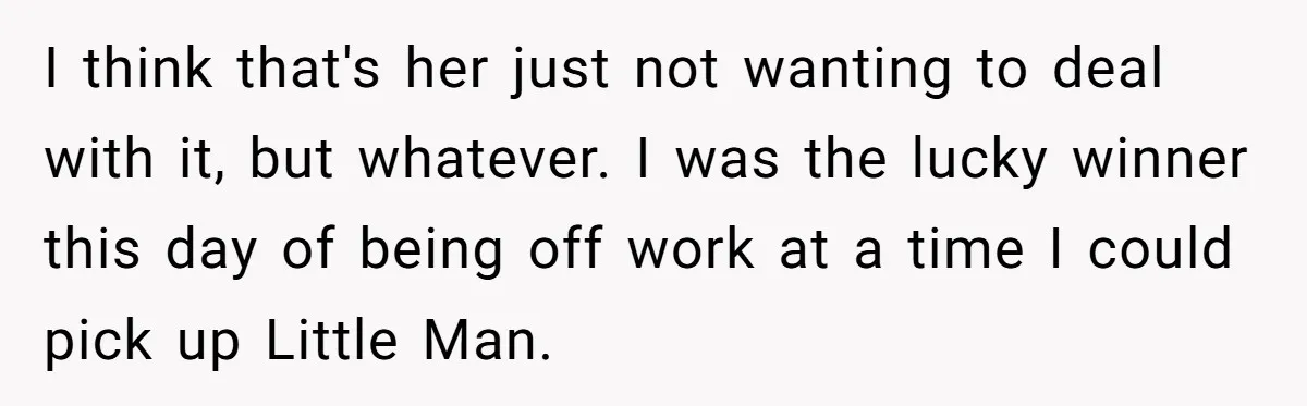 I think that's her just not wanting to deal with it, but whatever. I was the lucky winner this day of being off work at a time I could pick...