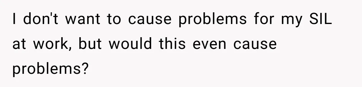 I don't want to cause problems for my SIL at work, but would this even cause problems?